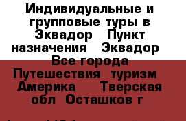 Индивидуальные и групповые туры в Эквадор › Пункт назначения ­ Эквадор - Все города Путешествия, туризм » Америка   . Тверская обл.,Осташков г.